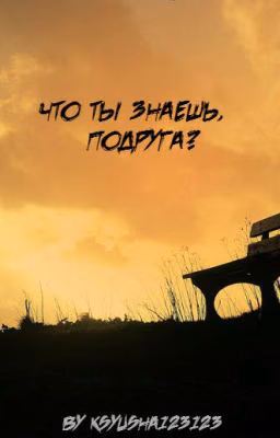 Что ты знаешь, подруга?