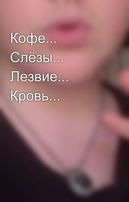Кофе... Слёзы... Лезвие... Кровь...