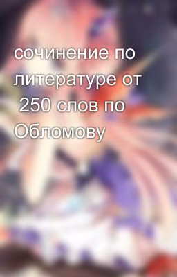 сочинение по литературе от  250 слов по Обломову