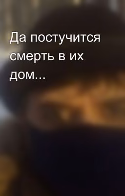 Да постучится смерть в их дом...