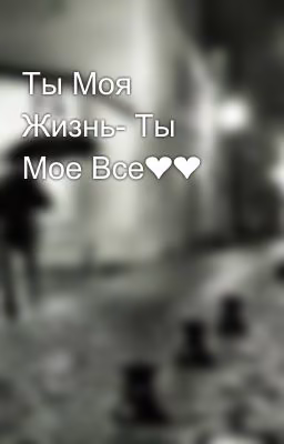Ты Моя Жизнь- Ты Мое Все❤❤