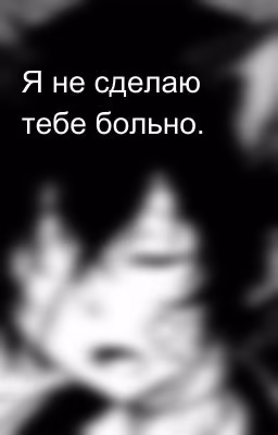 Я не сделаю тебе больно.