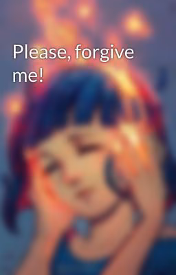 Please, forgive me!