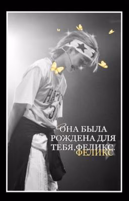 Она была рождена для тебя,Феликс.