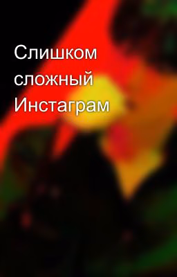 Слишком сложный Инстаграм