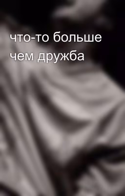 что-то больше чем дружба