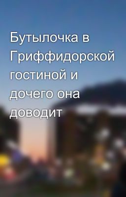 Бутылочка в Гриффидорской гостиной и дочего она доводит