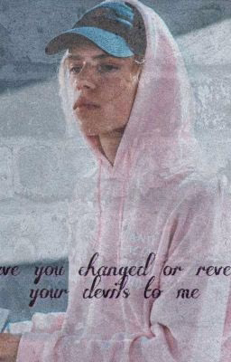 ×have you changed or reveal your devils to me×