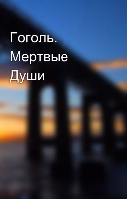 Гоголь. Мертвые Души