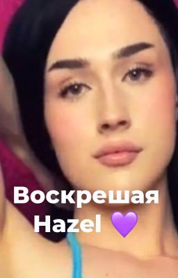 💜ВОСКРЕШАЯ HAZEL