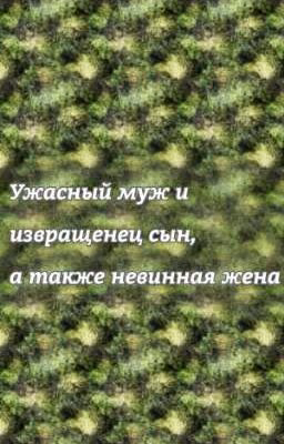 Ужасный муж и извращенец сын, а также невинная жена