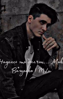 ~ Надеюсь это был сон.... Макс Ващенко | Т/и♡