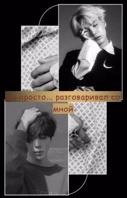 он просто... Разговаривал со мной.