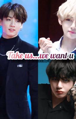 Take us...We want you