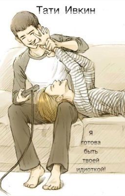 •Я готова быть твоей идиоткой!• 18+