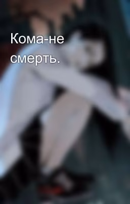 Кома-не смерть.