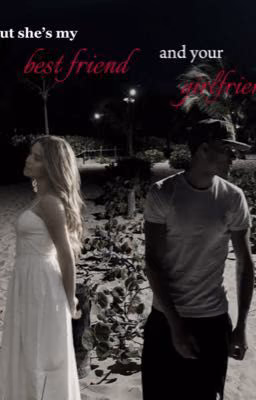 but she's my best friend and your girlfriend..|H.F.|