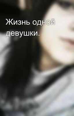 Жизнь одной девушки.