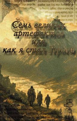 СЕМЬ ВЕЛИКИХ АРТЕФАКТОВ ИЛИ, КАК Я СТАЛ ГЕРОЕМ