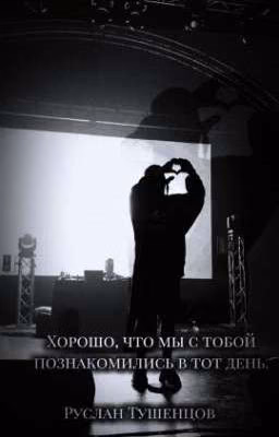 Хорошо, что мы с тобой познакомились в тот день/Руслан Тушенцов