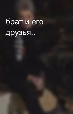 брат и его друзья..