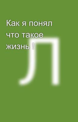 Как я понял что такое жизнь !