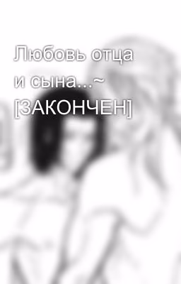 Любовь отца и сына...~ [ЗАКОНЧЕН]