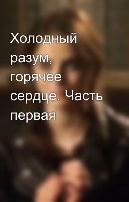 Холодный разум, горячее сердце. Часть первая