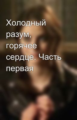 Холодный разум, горячее сердце. Часть первая