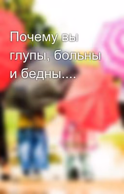 Почему вы глупы, больны и бедны....
