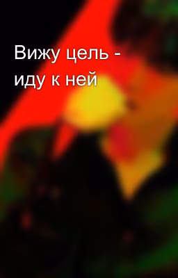 Вижу цель - иду к ней