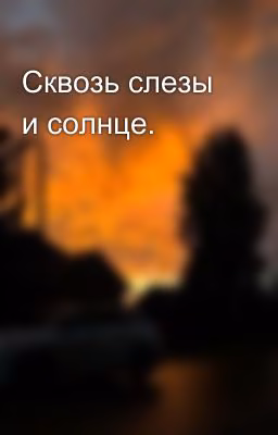 Сквозь слезы и солнце.