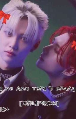 Я НЕ ДАМ ТЕБЯ В ОБИДУ [ХЁНЛИКСЫ]