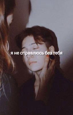 я не справлюсь без тебя...