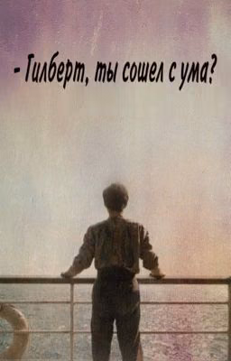 - Гилберт, ты сошел с ума?