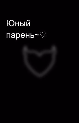 Юный парень~♡