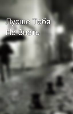 Лусше Тебя Не Знать