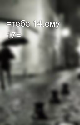 =тебе 14,ему 17=