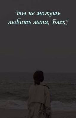 ты не можешь любить меня, Блек