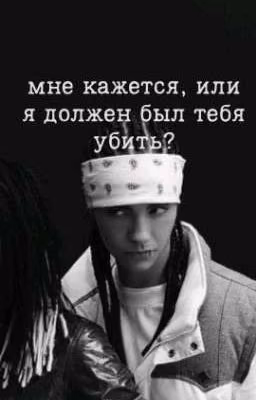 Мне кажется, или я должен был тебя убить? // Том Каулитц