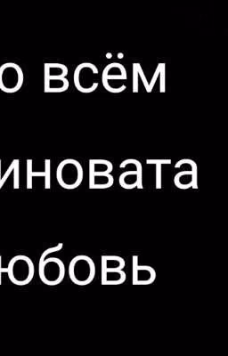 Во всём виновата любовь~ {ЗАКОНЧЕНО}