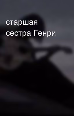 старшая сестра Генри 