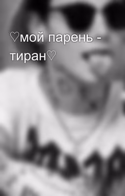 ♡мой парень - тиран♡