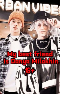 My best friend is Danya Milokhin |18+|
