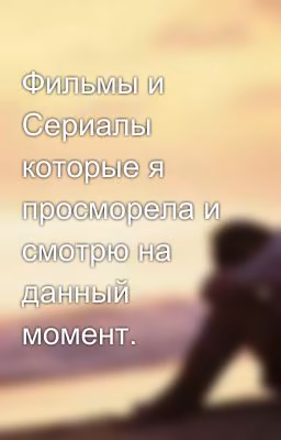 Фильмы и Сериалы которые я просморела и смотрю на данный момент.