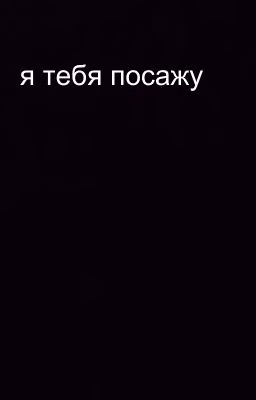 я тебя посажу