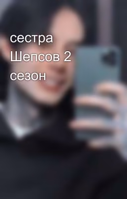 сестра Шепсов 2 сезон