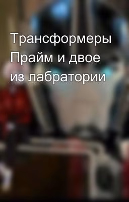 Трансформеры Прайм и двое из лабратории