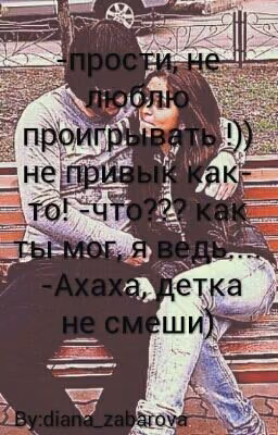 -Прости не люблю проигрывать,не привык как-то! -Что? я же..-хах детка не смеши!