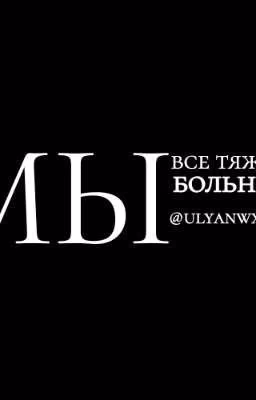 мы все тяжело больны.